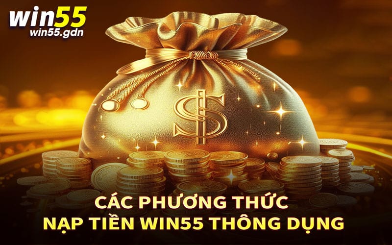 Các phương thức nạp tiền Win55 thông dụng