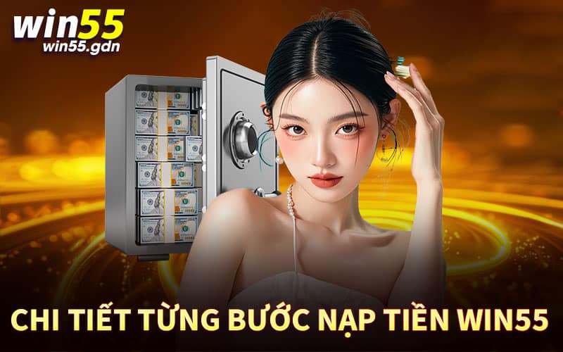Chi tiết từng bước nạp tiền Win55 nhanh chóng, dễ dàng thực hiện