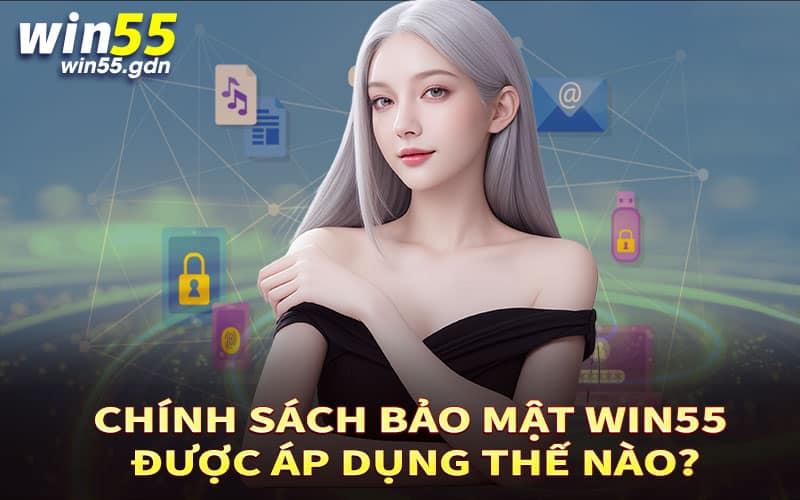 Chính sách bảo mật Win55 được áp dụng thế nào?