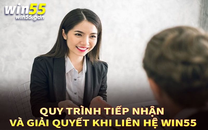 Quy trình tiếp nhận và giải quyết khi liên hệ Win55