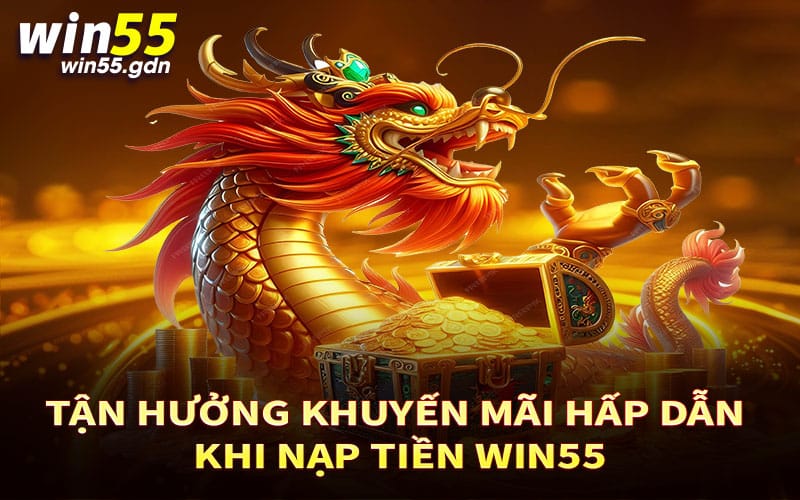 Tận hưởng khuyến mãi hấp dẫn khi nạp tiền Win55